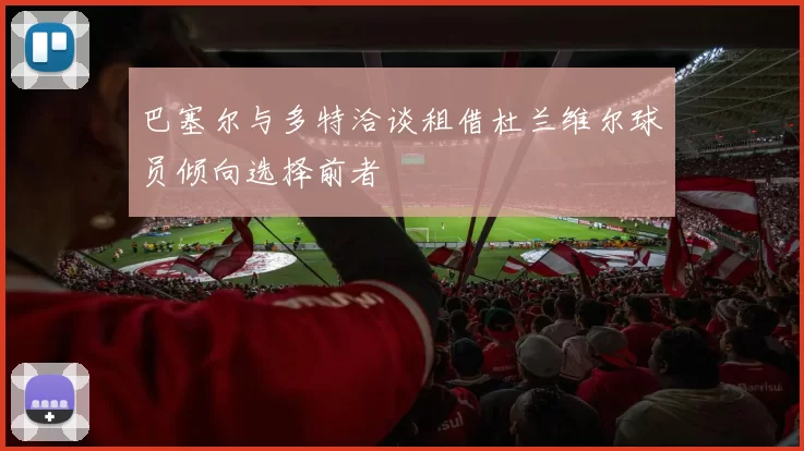 巴塞尔与多特洽谈租借杜兰维尔球员倾向选择前者