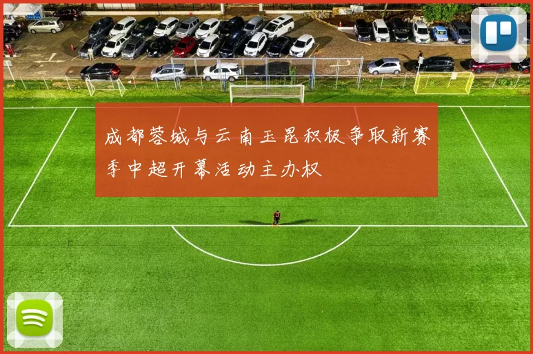 成都蓉城与云南玉昆积极争取新赛季中超开幕活动主办权